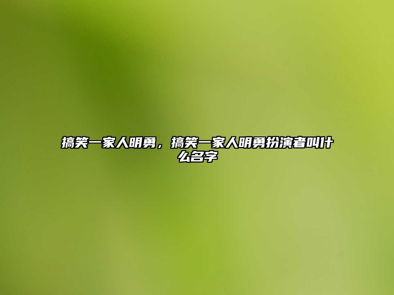 搞笑一家人明勇，搞笑一家人明勇扮演者叫什么名字