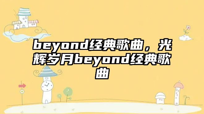 beyond經(jīng)典歌曲，光輝歲月beyond經(jīng)典歌曲