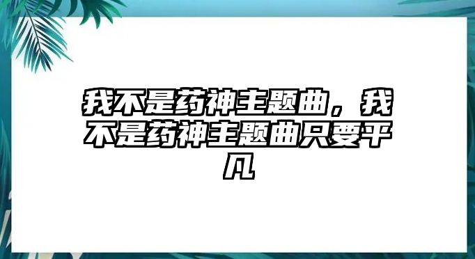 我不是藥神主題曲，我不是藥神主題曲只要平凡