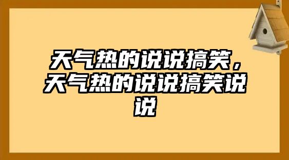 天氣熱的說說搞笑，天氣熱的說說搞笑說說