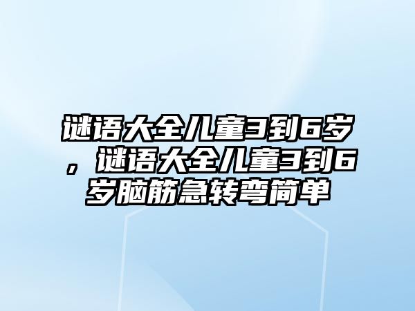 謎語大全兒童3到6歲，謎語大全兒童3到6歲腦筋急轉(zhuǎn)彎簡單