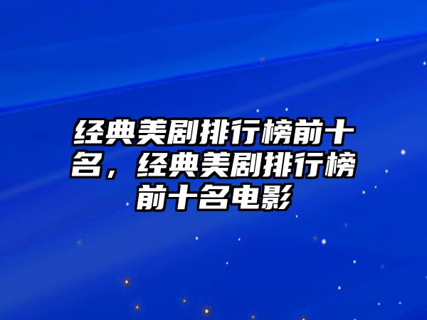 經(jīng)典美劇排行榜前十名，經(jīng)典美劇排行榜前十名電影