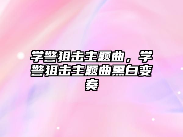 學(xué)警狙擊主題曲，學(xué)警狙擊主題曲黑白變奏