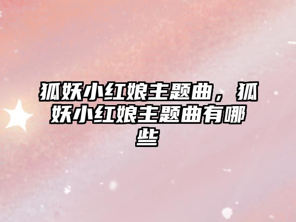 狐妖小紅娘主題曲，狐妖小紅娘主題曲有哪些