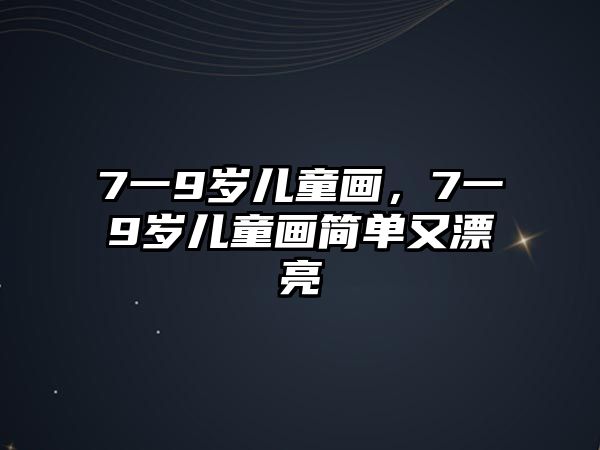 7一9歲兒童畫，7一9歲兒童畫簡單又漂亮