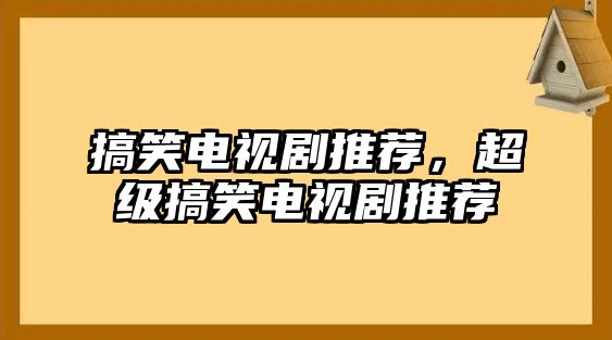 搞笑電視劇推薦，超級搞笑電視劇推薦