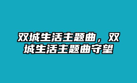 雙城生活主題曲，雙城生活主題曲守望