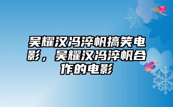 吳耀漢馮淬帆搞笑電影，吳耀漢馮淬帆合作的電影