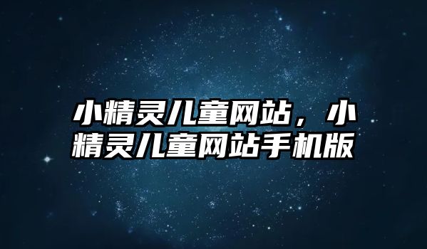 小精靈兒童網(wǎng)站，小精靈兒童網(wǎng)站手機(jī)版