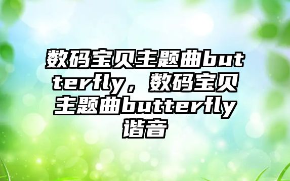 數(shù)碼寶貝主題曲butterfly，數(shù)碼寶貝主題曲butterfly諧音