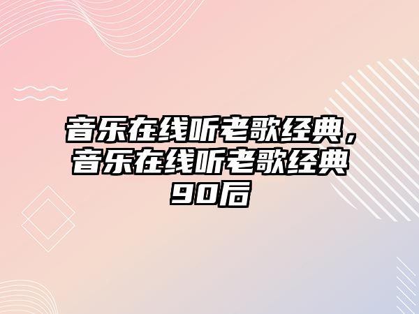 音樂在線聽老歌經(jīng)典，音樂在線聽老歌經(jīng)典90后