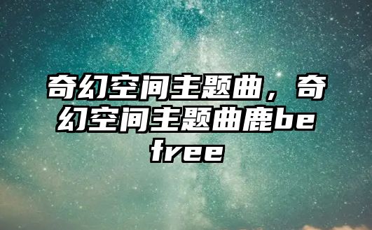 奇幻空間主題曲，奇幻空間主題曲鹿befree