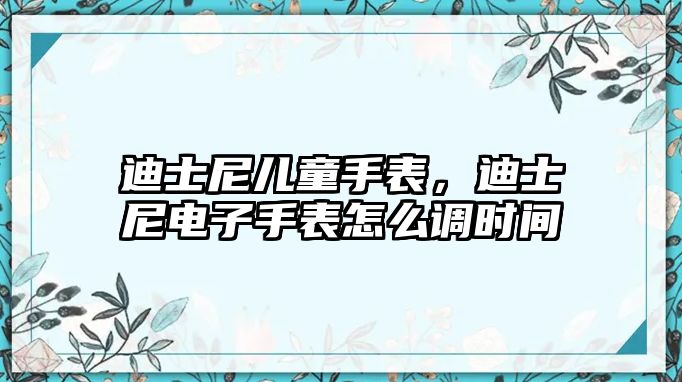 迪士尼兒童手表，迪士尼電子手表怎么調時間