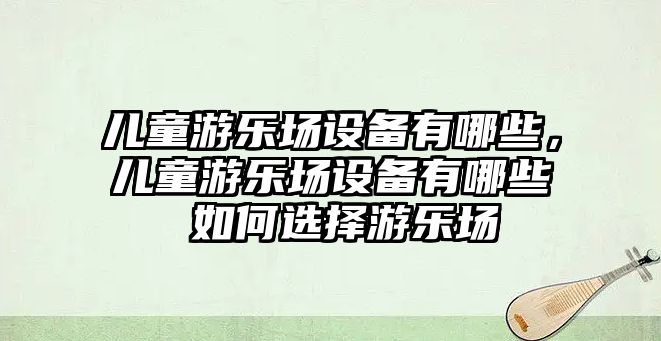 兒童游樂場設備有哪些，兒童游樂場設備有哪些 如何選擇游樂場