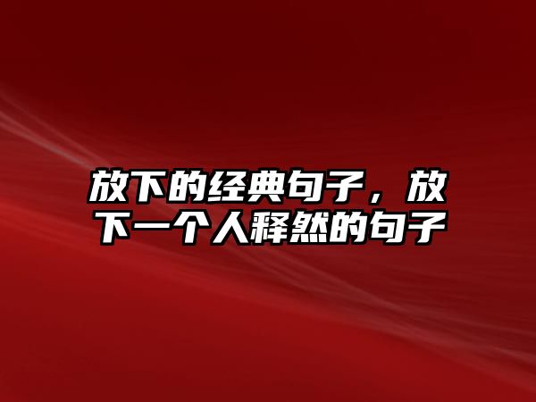 放下的經典句子，放下一個人釋然的句子