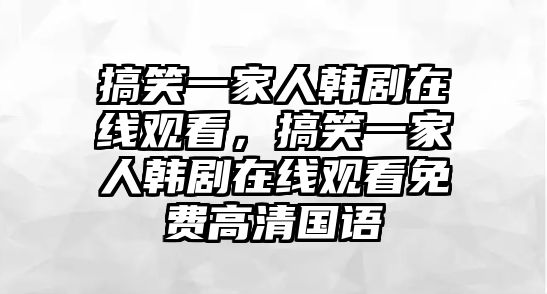 搞笑一家人韓劇在線觀看，搞笑一家人韓劇在線觀看免費(fèi)高清國(guó)語