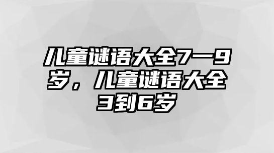 兒童謎語大全7一9歲，兒童謎語大全3到6歲