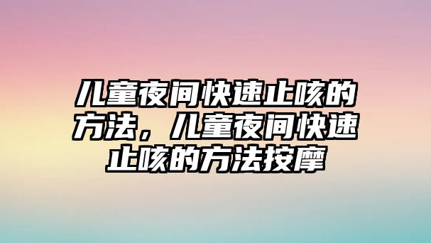 兒童夜間快速止咳的方法，兒童夜間快速止咳的方法按摩