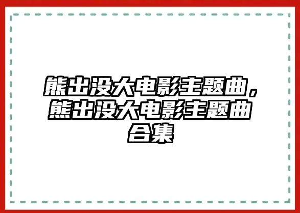 熊出沒大電影主題曲，熊出沒大電影主題曲合集