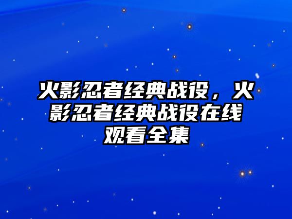 火影忍者經(jīng)典戰(zhàn)役，火影忍者經(jīng)典戰(zhàn)役在線(xiàn)觀(guān)看全集