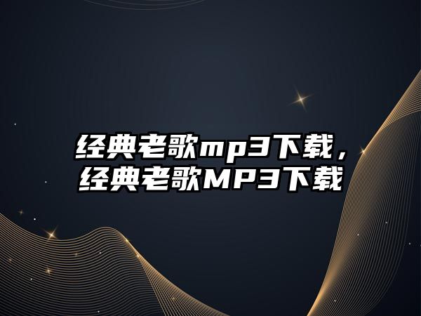 經(jīng)典老歌mp3下載，經(jīng)典老歌MP3下載