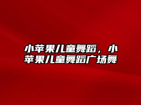 小蘋果兒童舞蹈，小蘋果兒童舞蹈廣場舞