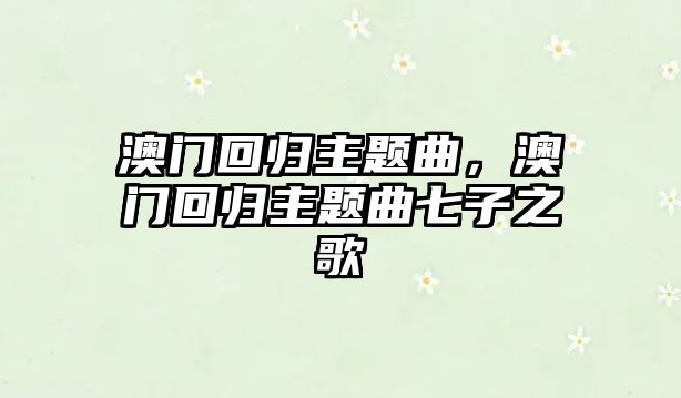 澳門回歸主題曲，澳門回歸主題曲七子之歌