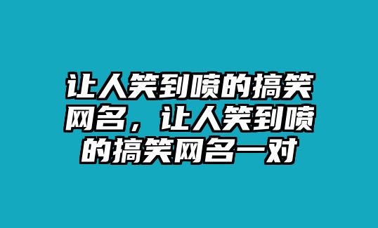 讓人笑到噴的搞笑網(wǎng)名，讓人笑到噴的搞笑網(wǎng)名一對(duì)