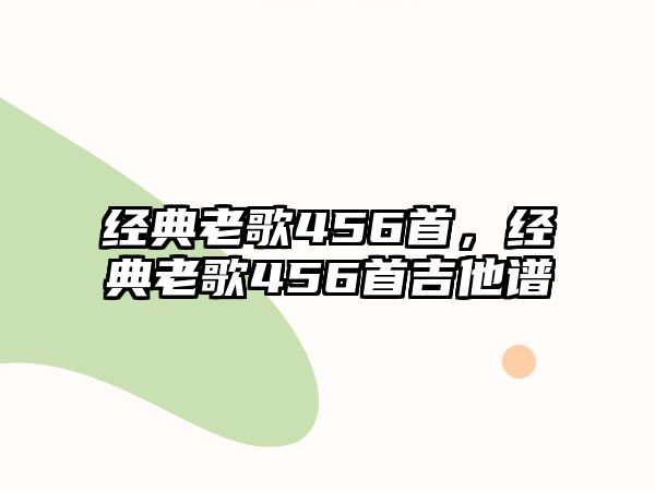 經(jīng)典老歌456首，經(jīng)典老歌456首吉他譜