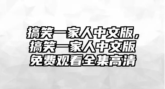 搞笑一家人中文版，搞笑一家人中文版免費(fèi)觀看全集高清