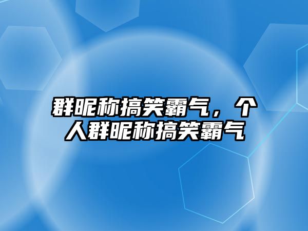 群昵稱搞笑霸氣，個(gè)人群昵稱搞笑霸氣