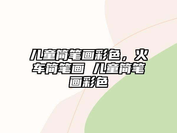 兒童簡筆畫彩色，火車簡筆畫 兒童簡筆畫彩色