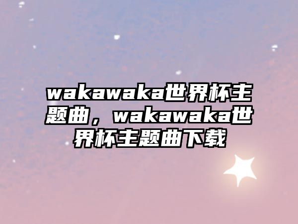 wakawaka世界杯主題曲，wakawaka世界杯主題曲下載