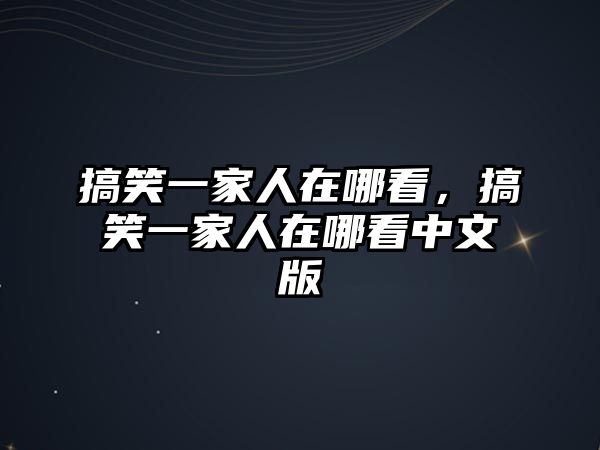 搞笑一家人在哪看，搞笑一家人在哪看中文版