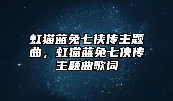 虹貓藍兔七俠傳主題曲，虹貓藍兔七俠傳主題曲歌詞