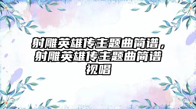 射雕英雄傳主題曲簡譜，射雕英雄傳主題曲簡譜視唱