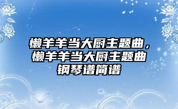 懶羊羊當(dāng)大廚主題曲，懶羊羊當(dāng)大廚主題曲鋼琴譜簡(jiǎn)譜