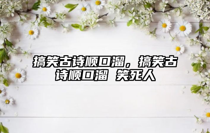 搞笑古詩順口溜，搞笑古詩順口溜 笑死人