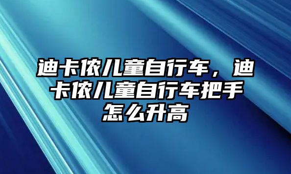 迪卡儂兒童自行車，迪卡儂兒童自行車把手怎么升高