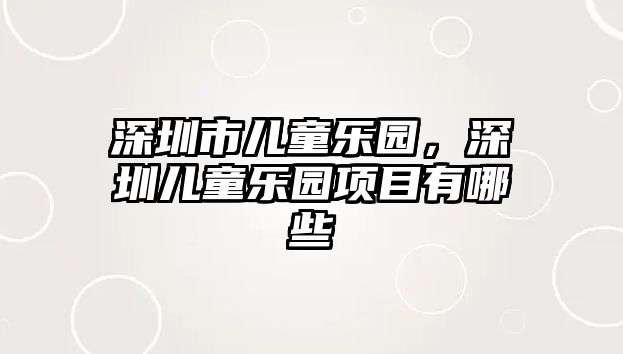 深圳市兒童樂園，深圳兒童樂園項目有哪些