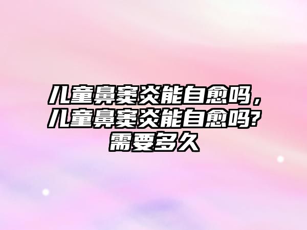 兒童鼻竇炎能自愈嗎，兒童鼻竇炎能自愈嗎?需要多久