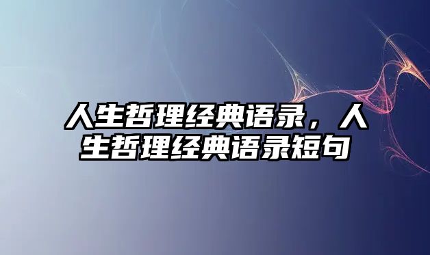 人生哲理經(jīng)典語錄，人生哲理經(jīng)典語錄短句