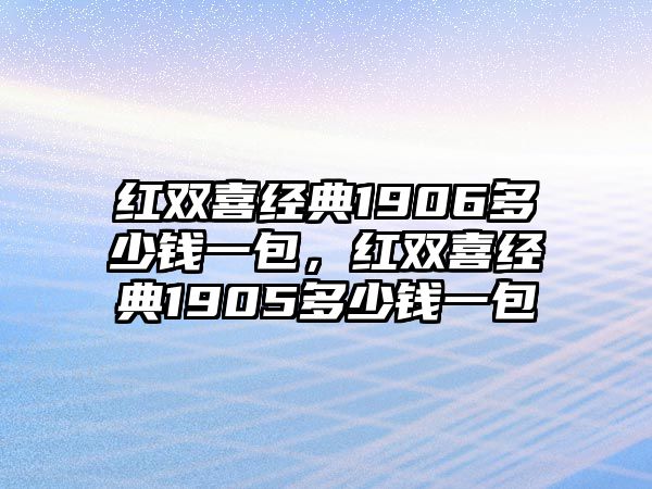 紅雙喜經(jīng)典1906多少錢一包，紅雙喜經(jīng)典1905多少錢一包