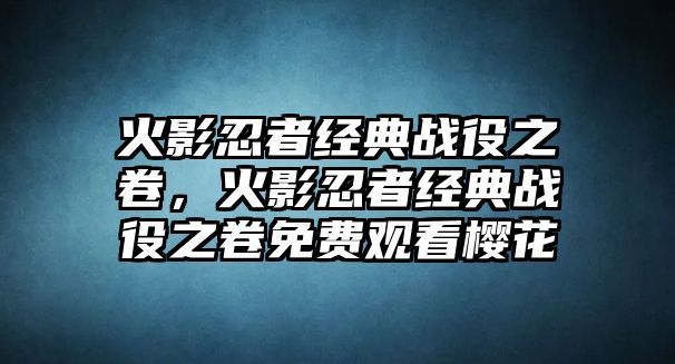 火影忍者經(jīng)典戰(zhàn)役之卷，火影忍者經(jīng)典戰(zhàn)役之卷免費觀看櫻花