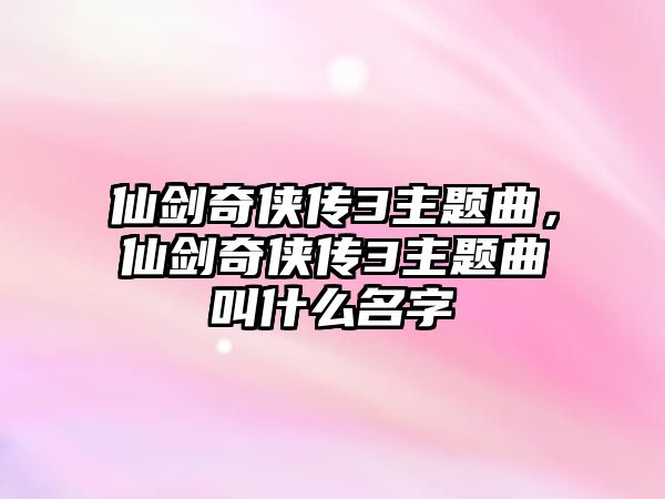 仙劍奇?zhèn)b傳3主題曲，仙劍奇?zhèn)b傳3主題曲叫什么名字