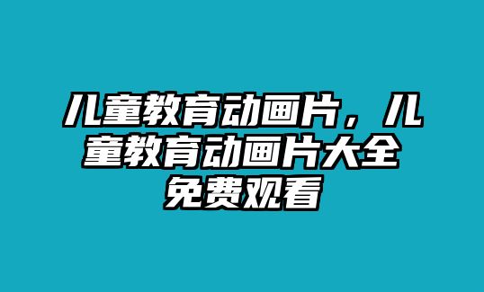 兒童教育動畫片，兒童教育動畫片大全免費觀看