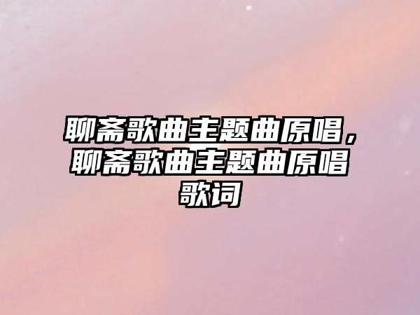 聊齋歌曲主題曲原唱，聊齋歌曲主題曲原唱歌詞