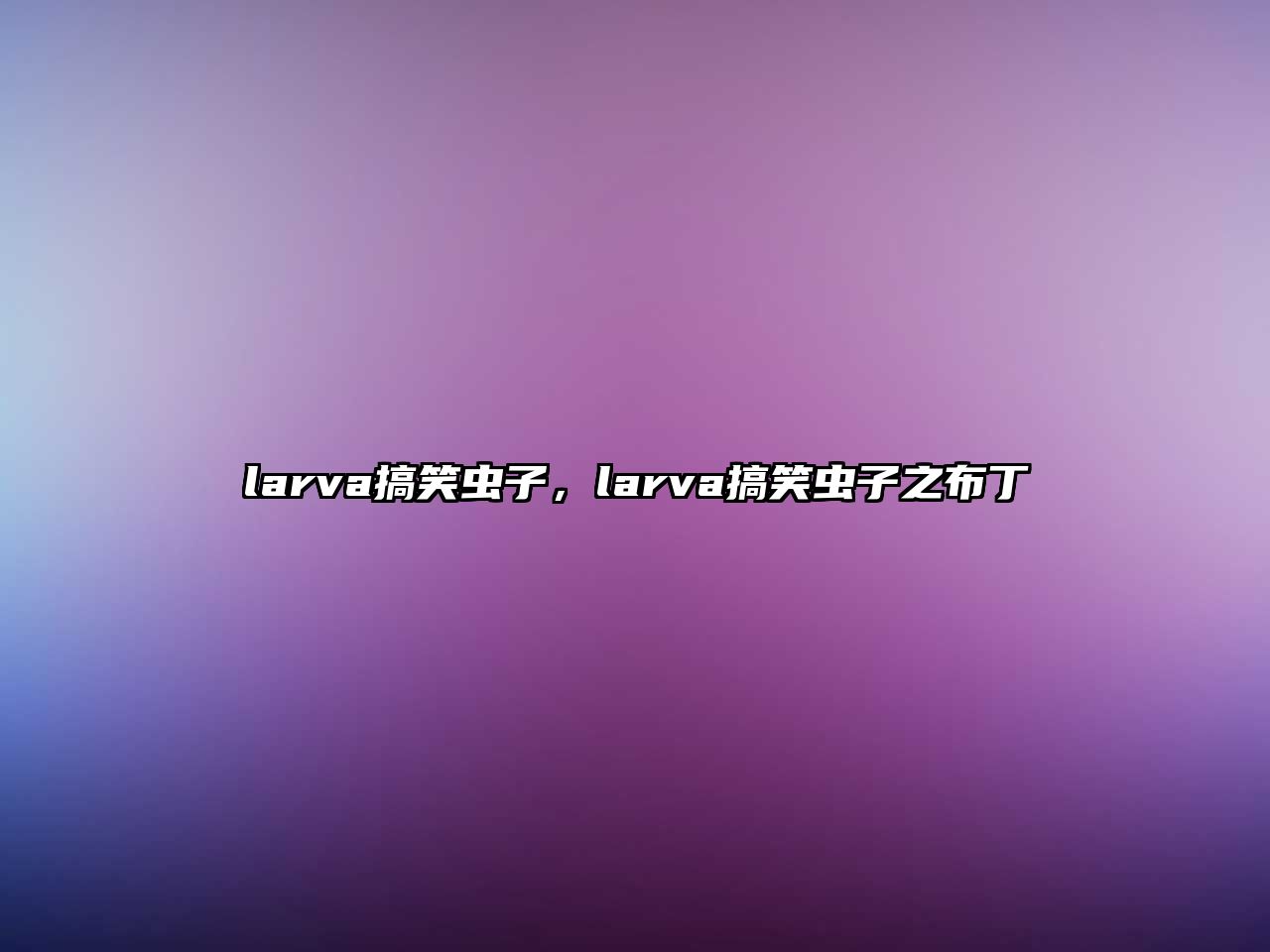 larva搞笑蟲子，larva搞笑蟲子之布丁