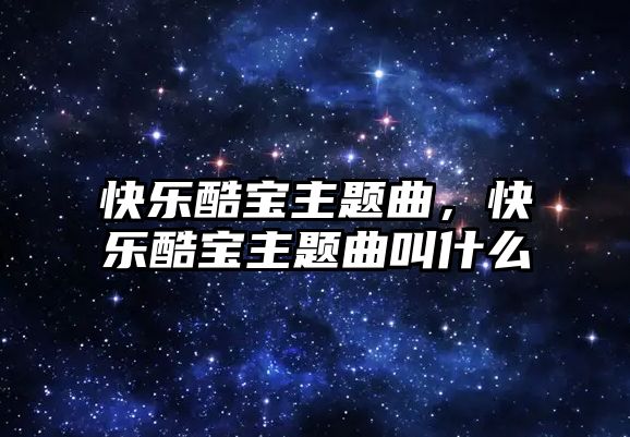 快樂酷寶主題曲，快樂酷寶主題曲叫什么