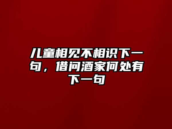 兒童相見不相識(shí)下一句，借問酒家何處有下一句